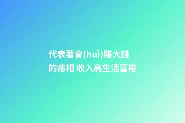 代表著會(huì)賺大錢的痣相 收入高生活富裕